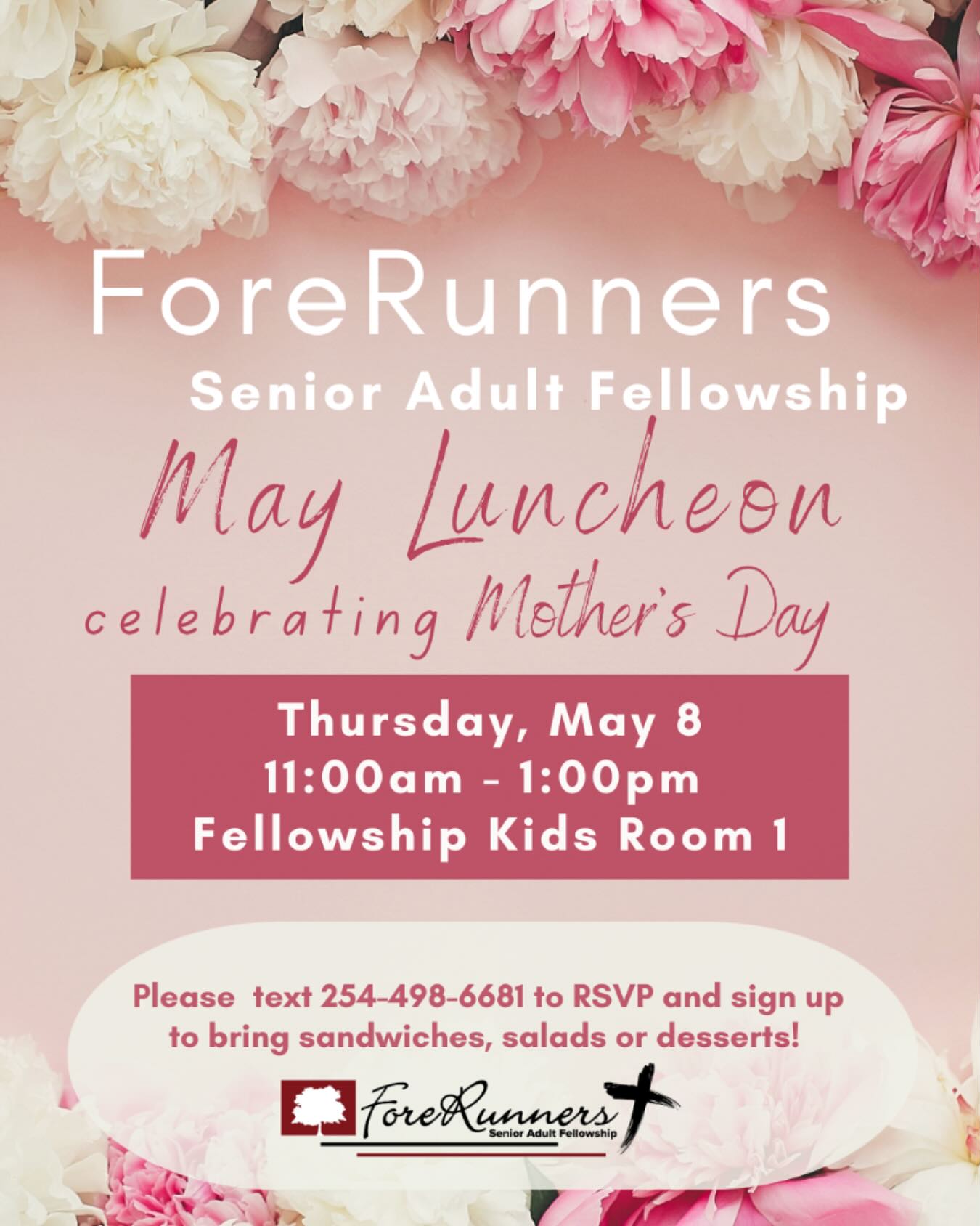 Senior adults, please plan to join us this Thursday, May 8, at 11:00 a.m. in Fellowship Kids Room 1, North Foyer, for our monthly luncheon, celebrating Mother’s Day! If you haven’t signed up yet, please text Jane at 254-498-6681 and sign up to bring sandwiches, salad or dessert. Please visit our website if you’d like more information about ForeRunners Ministry: fellowshipwaco.org/senior-adults/.