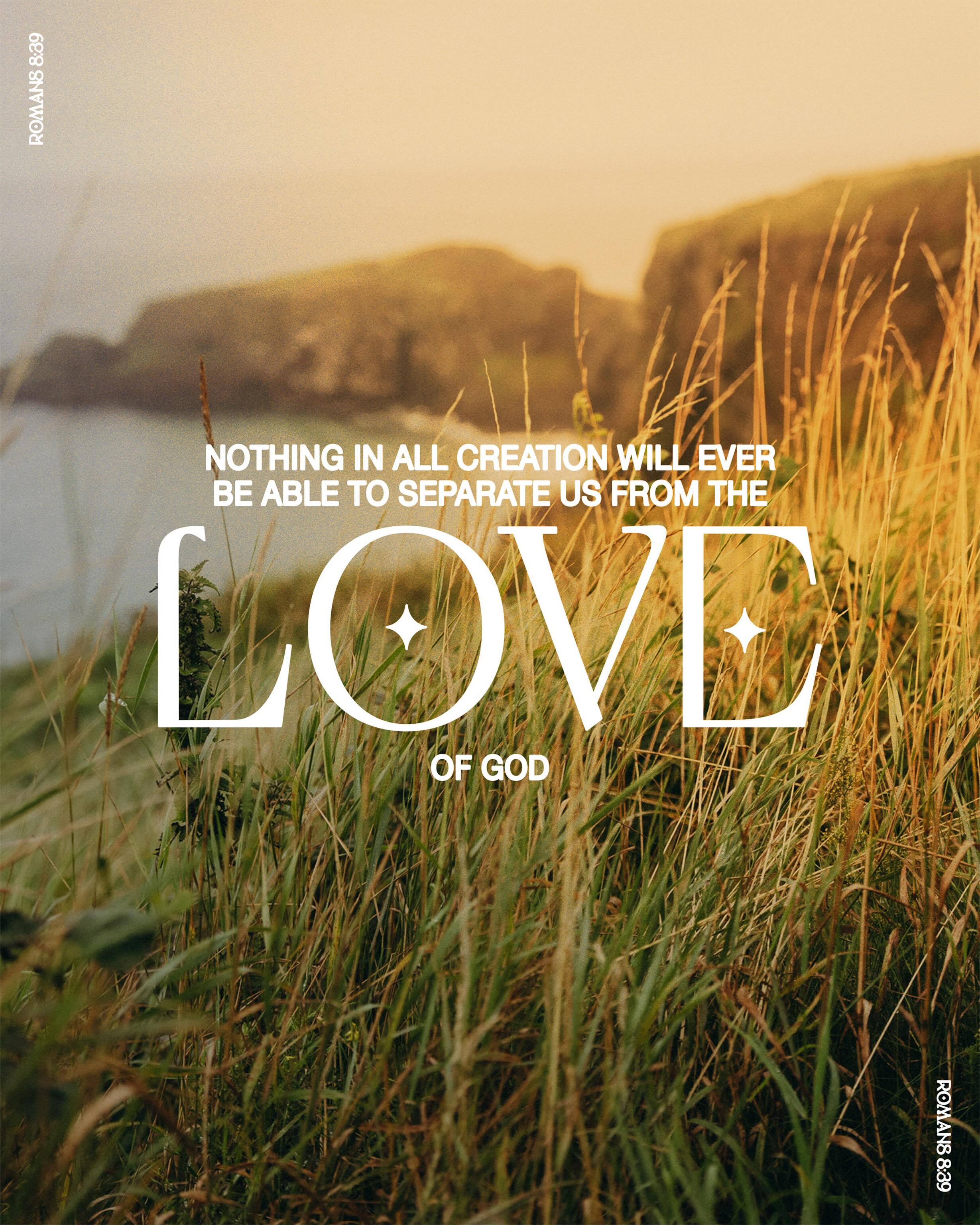 No sin in your life. No politician in office. No tragedy. Nothing can stop God’s love! Nothing means NOTHING! No thing. Not because we are so capable, but because the love of God never lets go.