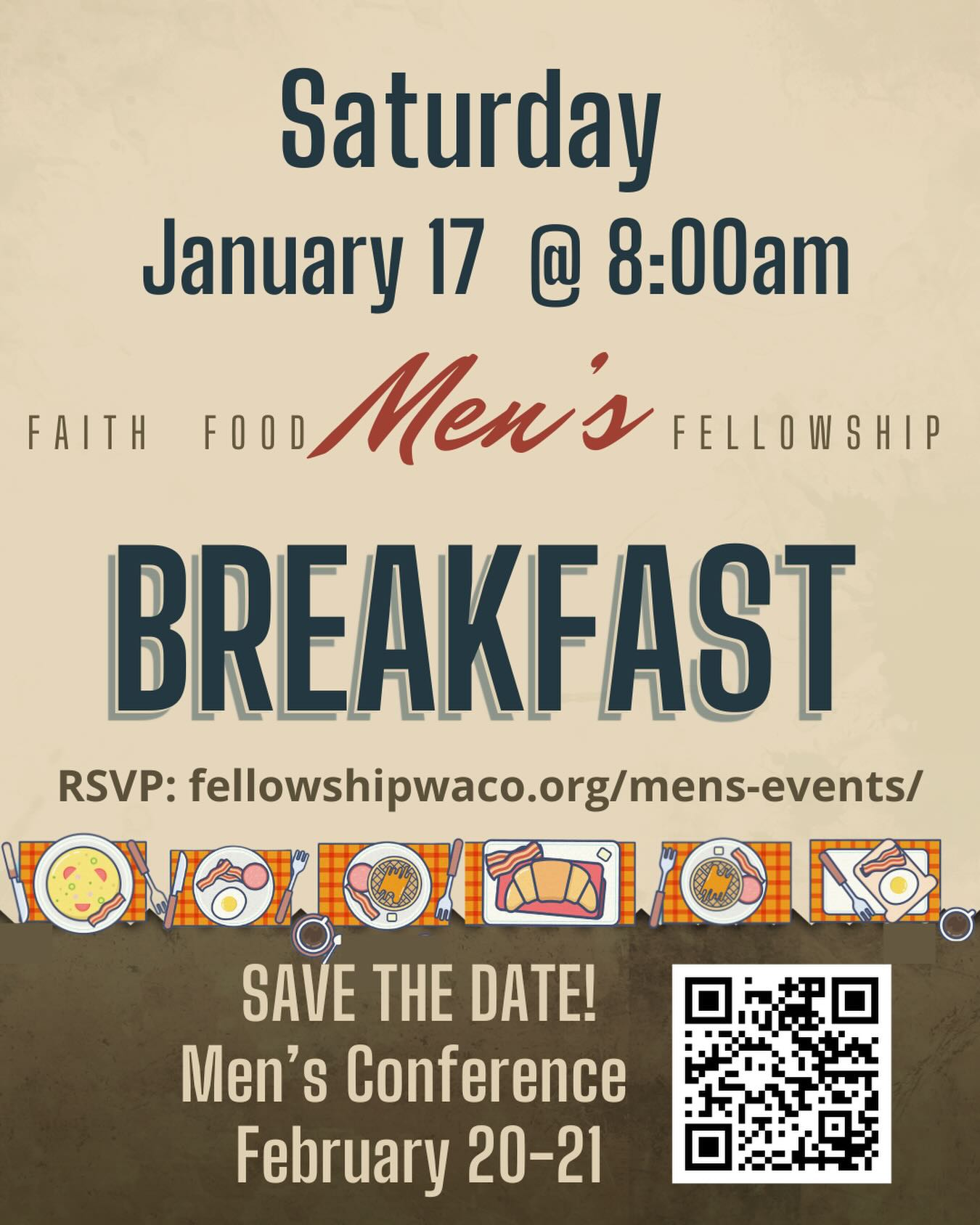 Men, don’t forget to RSVP for the Men’s Monthly Breakfast, Saturday, January 17! Please join us at 8am for a time of encouragement, laughter, and inspiration. RSVP at: https://fellowshipwaco.org/mens-events/. Hope to see you there!
AND…mark your calendars for Friday-Saturday, February 20-21, for our Winter Men’s Conference! Save the dates and watch for more details coming soon!