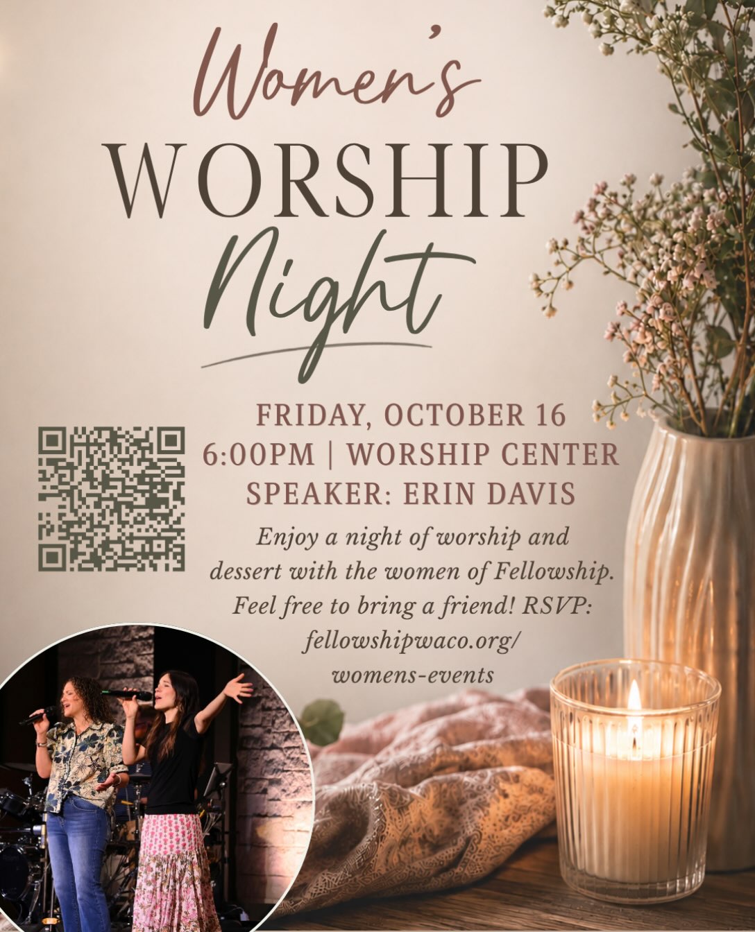 Ladies, join us Friday, October 16, from 6-8 PM in the Worship Center for an uplifting evening of worship through song, a timely message from our own Erin Davis, followed by fellowship and dessert in the North Foyer. This is a great night to bring your friends! Women 16 years old and older are welcome to attend. Please RSVP to assist us in preparing for your attendance. You may RSVP by scanning the QR code above, or visit fellowshipwaco.org/womens-events/. It’s going to be a great night!